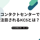 【KCS連載：第二回】コンタクトセンターで注目されるKCS（ナレッジセンターサービス）とは？