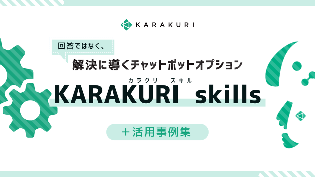 回答ではなく、解決に導くチャットボットオプション KARAKURI skills ＋活用事例集